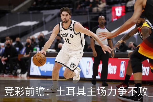 竞彩前瞻：土耳其主场力争不败 法国客场胜算提升